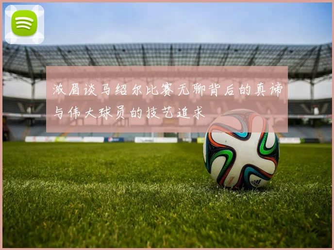 浓眉谈马绍尔比赛无聊背后的真谛与伟大球员的技艺追求