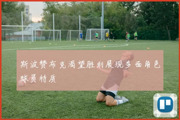斯波赞布克渴望胜利展现多面角色球员特质