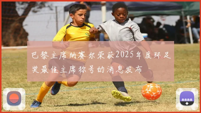 巴黎主席纳赛尔荣获2025年度环足奖最佳主席称号的消息发布