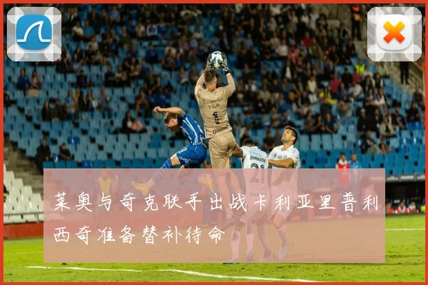 莱奥与奇克联手出战卡利亚里普利西奇准备替补待命