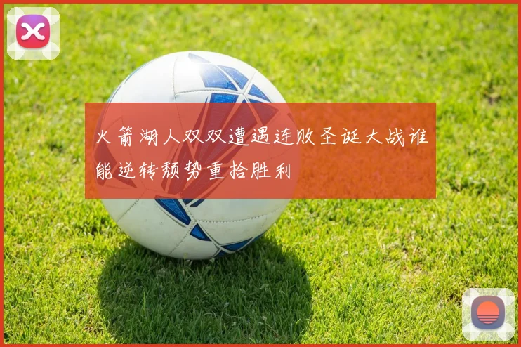 火箭湖人双双遭遇连败圣诞大战谁能逆转颓势重拾胜利