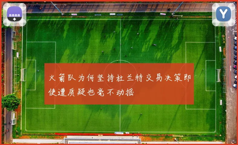 火箭队为何坚持杜兰特交易决策即使遭质疑也毫不动摇