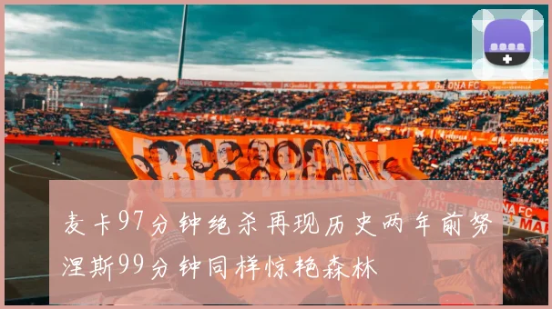 麦卡97分钟绝杀再现历史两年前努涅斯99分钟同样惊艳森林