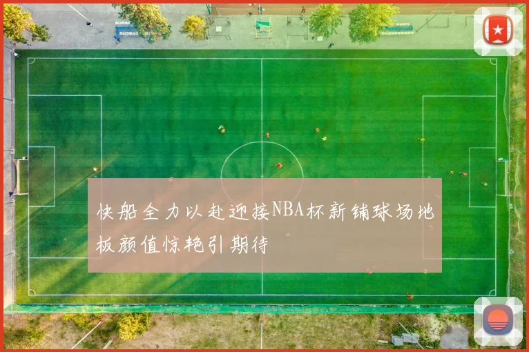 快船全力以赴迎接NBA杯新铺球场地板颜值惊艳引期待