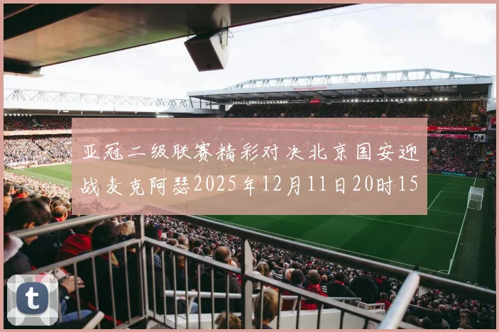 亚冠二级联赛精彩对决北京国安迎战麦克阿瑟2025年12月11日20时15分