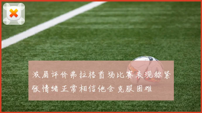 浓眉评价弗拉格首场比赛表现称紧张情绪正常相信他会克服困难