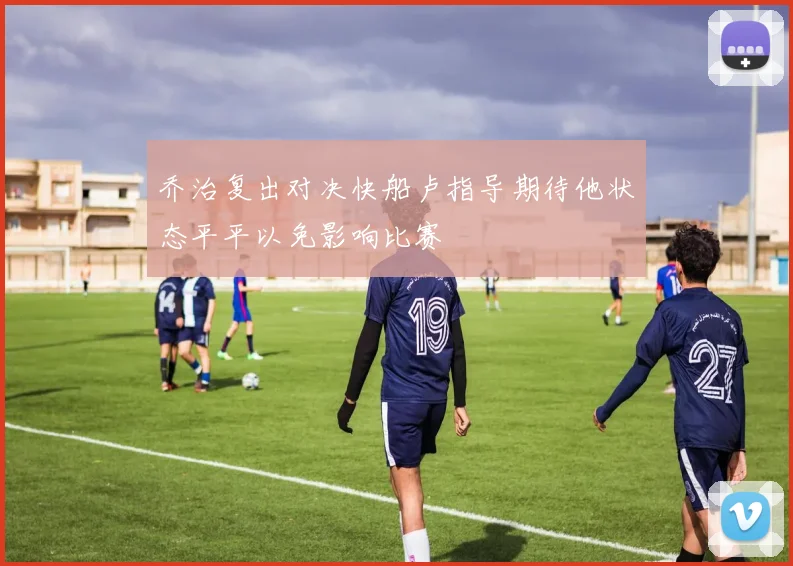 乔治复出对决快船卢指导期待他状态平平以免影响比赛