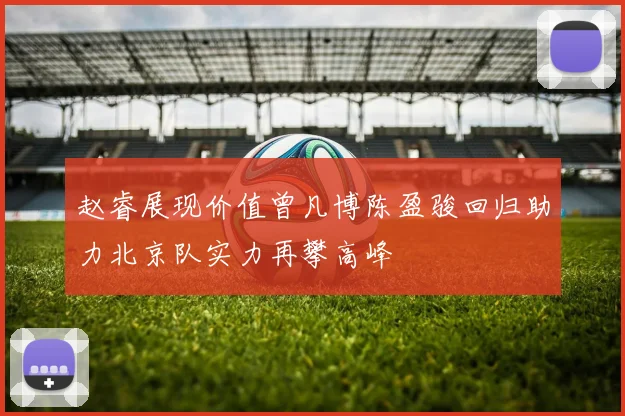 赵睿展现价值曾凡博陈盈骏回归助力北京队实力再攀高峰
