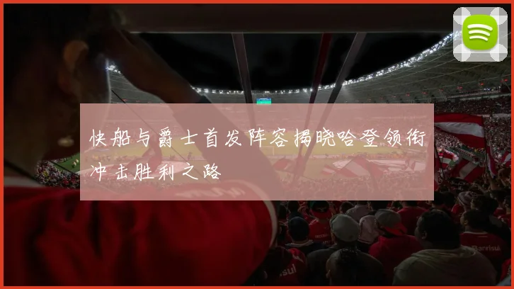 快船与爵士首发阵容揭晓哈登领衔冲击胜利之路