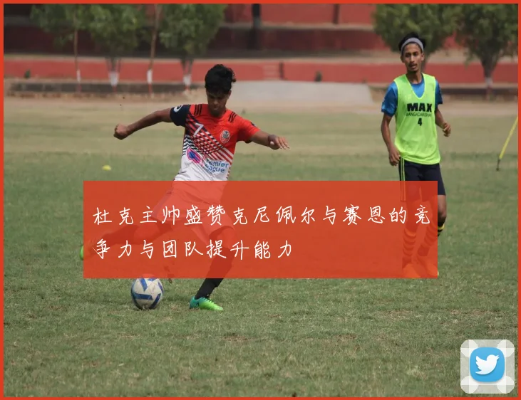 杜克主帅盛赞克尼佩尔与赛恩的竞争力与团队提升能力