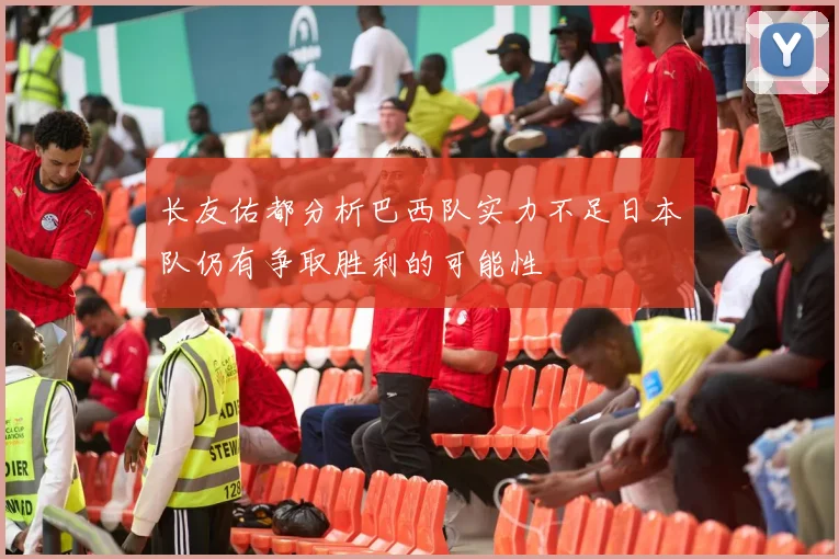 长友佑都分析巴西队实力不足日本队仍有争取胜利的可能性