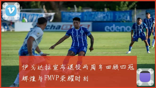 伊戈达拉宣布退役两周年回顾四冠辉煌与FMVP荣耀时刻