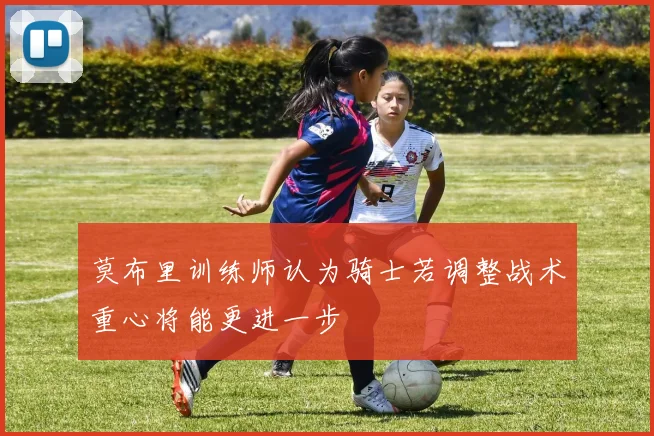 莫布里训练师认为骑士若调整战术重心将能更进一步