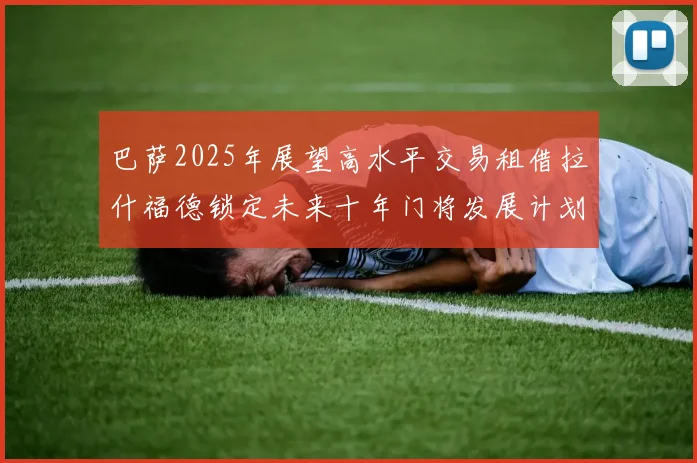 巴萨2025年展望高水平交易租借拉什福德锁定未来十年门将发展计划