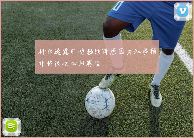 科尔透露巴特勒缺阵原因为私事预计将很快回归赛场