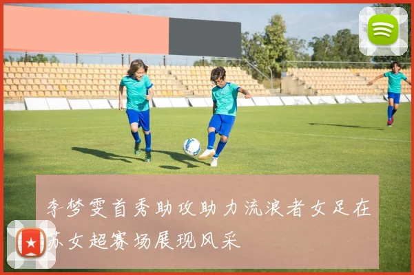 李梦雯首秀助攻助力流浪者女足在苏女超赛场展现风采