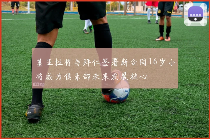 基亚拉将与拜仁签署新合同16岁小将成为俱乐部未来发展核心