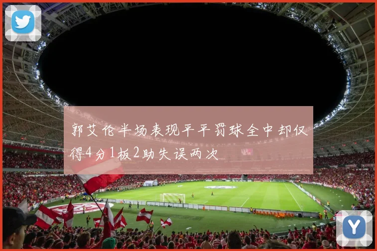郭艾伦半场表现平平罚球全中却仅得4分1板2助失误两次