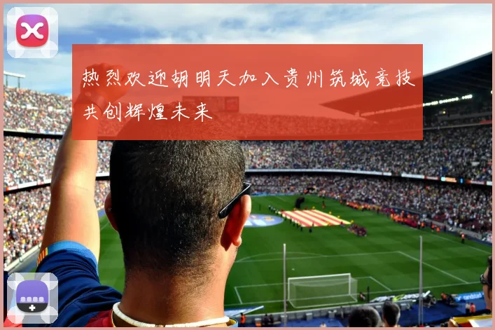 热烈欢迎胡明天加入贵州筑城竞技共创辉煌未来