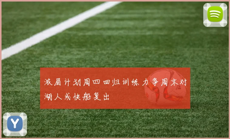 浓眉计划周四回归训练力争周末对湖人或快船复出